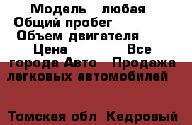  › Модель ­ любая › Общий пробег ­ 100 000 › Объем двигателя ­ 1 › Цена ­ 60 000 - Все города Авто » Продажа легковых автомобилей   . Томская обл.,Кедровый г.